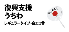 0267 : 復興支援うちわ
(レギュラータイプ・白エコ骨)