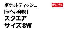 0420 : オリジナルポケットティッシュ［ラベル印刷］8W 
スクエアサイズ